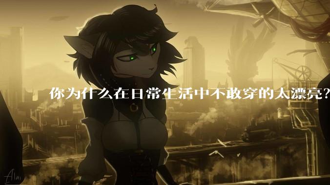 你为什么在日常生活中不敢穿的太漂亮?
