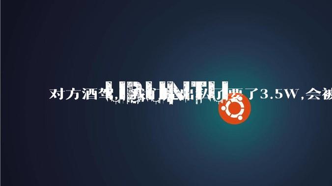 对方酒驾,我们提出私了要了3.5W,会被认为敲诈勒索吗?