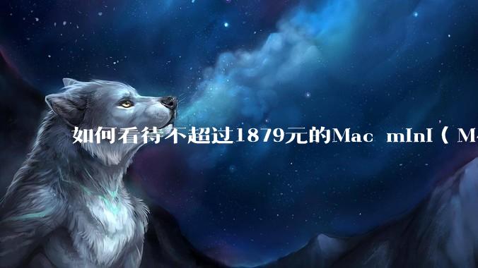 如何看待不超过1879元的Mac mini(M4+16/256GB+票),易用性吊打同级其他台式电脑?