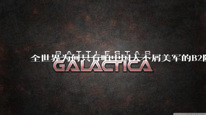 全世界为何只有咱中国人不屑美军的B2隐身轰炸机?