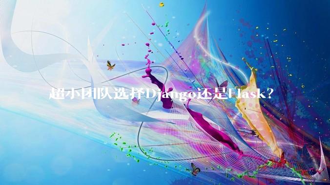 超小团队选择Django还是Flask?