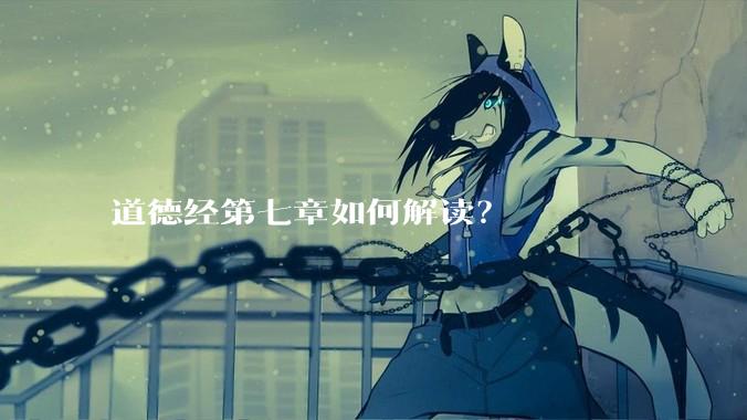 道德经第七章如何解读?