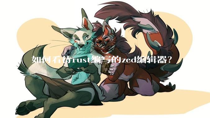 如何看待rust编写的zed编辑器?
