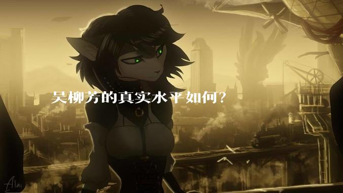 吴柳芳的真实水平如何?