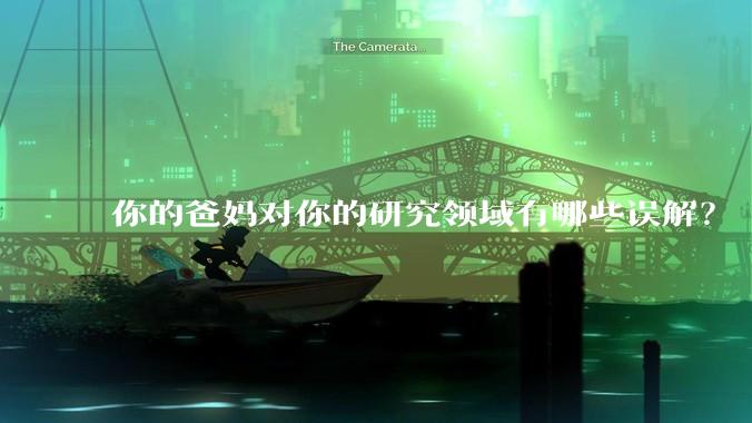 你的爸妈对你的研究领域有哪些误解?