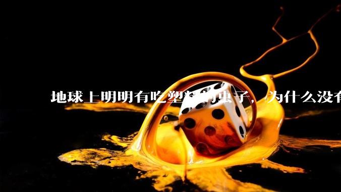 地球上明明有吃塑料的虫子,为什么没有普及?