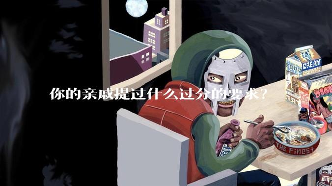 你的亲戚提过什么过分的要求?