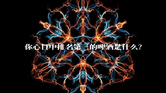 你心目中排名第一的啤酒是什么?