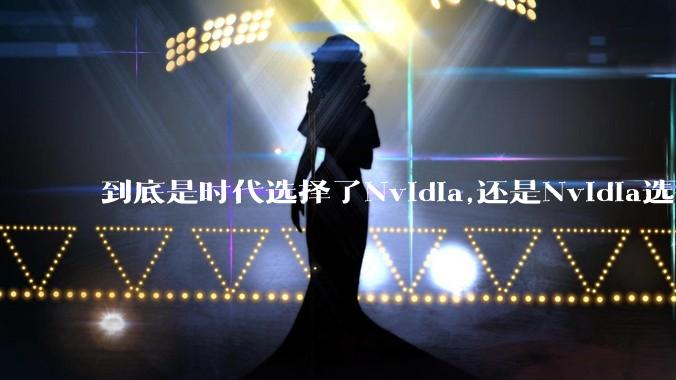 到底是时代选择了Nvidia,还是Nvidia选择了时代?