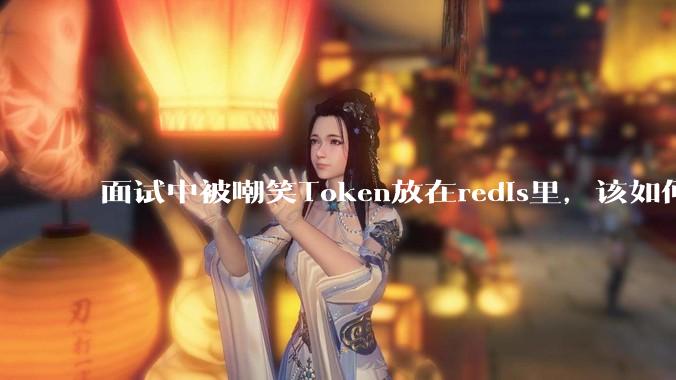 面试中被嘲笑Token放在redis里,该如何应对这种情况呢?