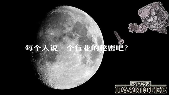 每个人说一个行业的秘密吧?