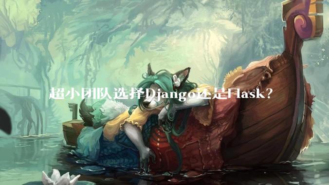 超小团队选择Django还是Flask?