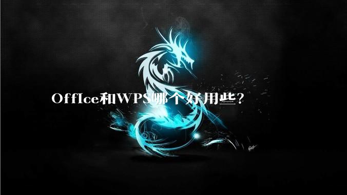 Office和WPS哪个好用些?