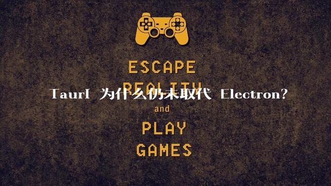 Tauri 为什么仍未取代 Electron?