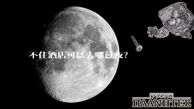 不住酒店可以去哪过夜?