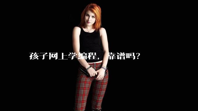 孩子网上学编程,靠谱吗?