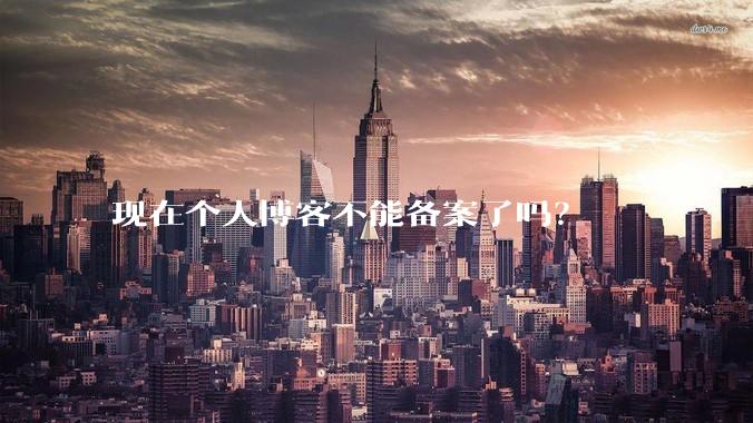 现在个人博客不能备案了吗?