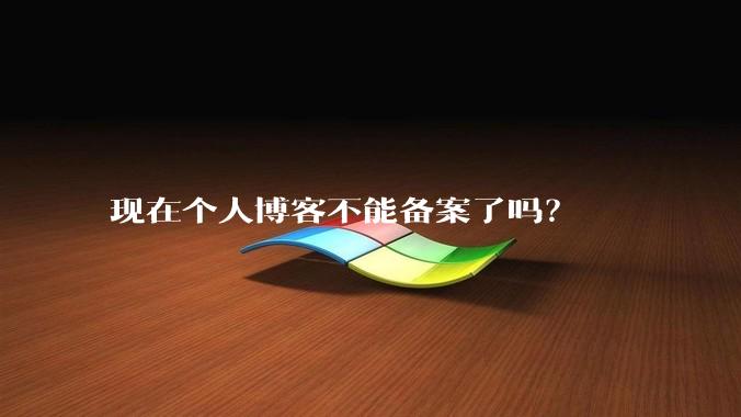 现在个人博客不能备案了吗?