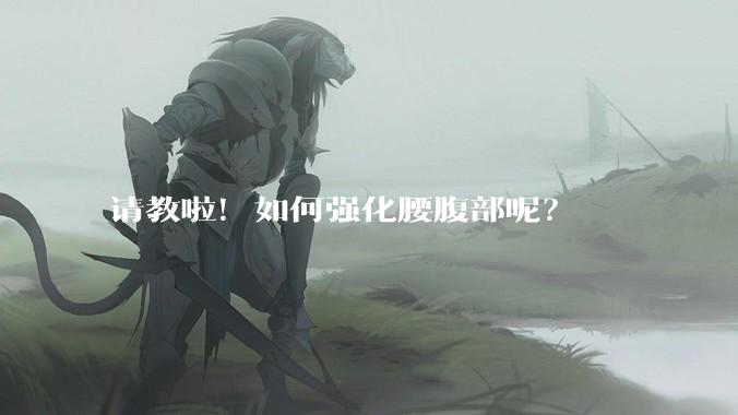 请教啦!如何强化腰腹部呢?