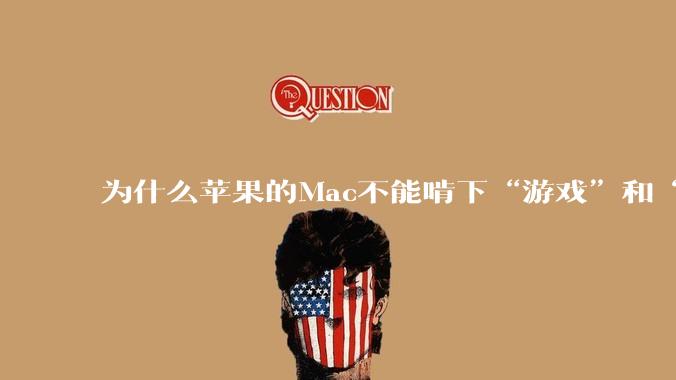 为什么苹果的Mac不能啃下“游戏”和“软件支持”这2块硬骨头?