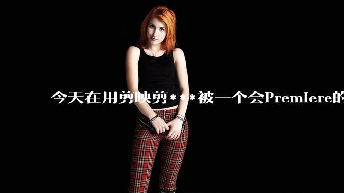 今天在用剪映剪***被一个会Premiere的同学看到了,嘲笑我用剪映,Pr剪辑真的比剪映好吗,好在哪?