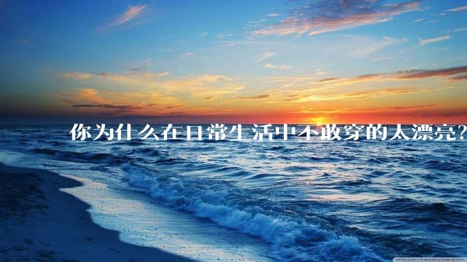 你为什么在日常生活中不敢穿的太漂亮?