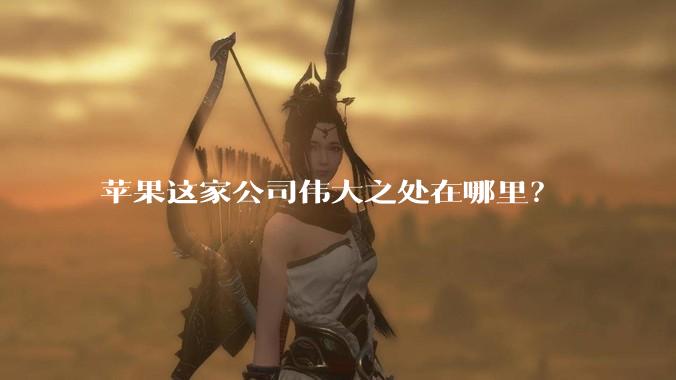 苹果这家公司伟大之处在哪里?